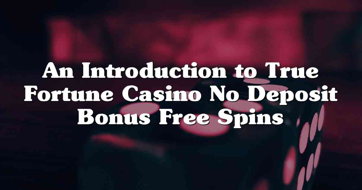 An Introduction to True Fortune Casino No Deposit Bonus Free Spins