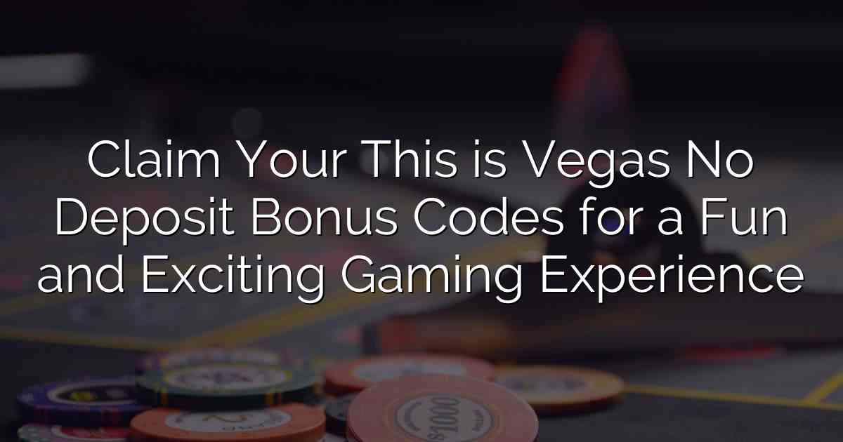 Claim Your This is Vegas No Deposit Bonus Codes for a Fun and Exciting Gaming Experience