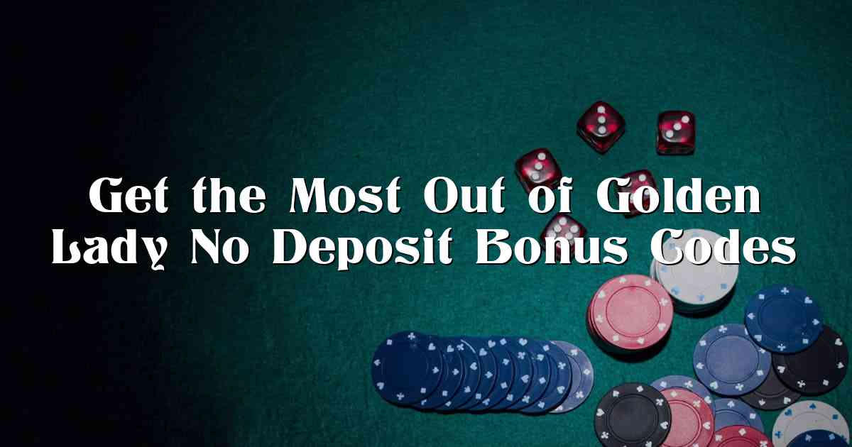 Get the Most Out of Golden Lady No Deposit Bonus Codes