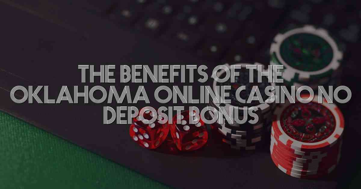 The Benefits of the Oklahoma Online Casino No Deposit Bonus