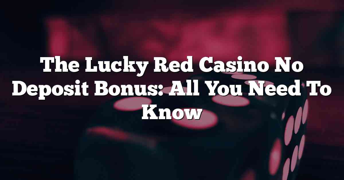 The Lucky Red Casino No Deposit Bonus: All You Need To Know