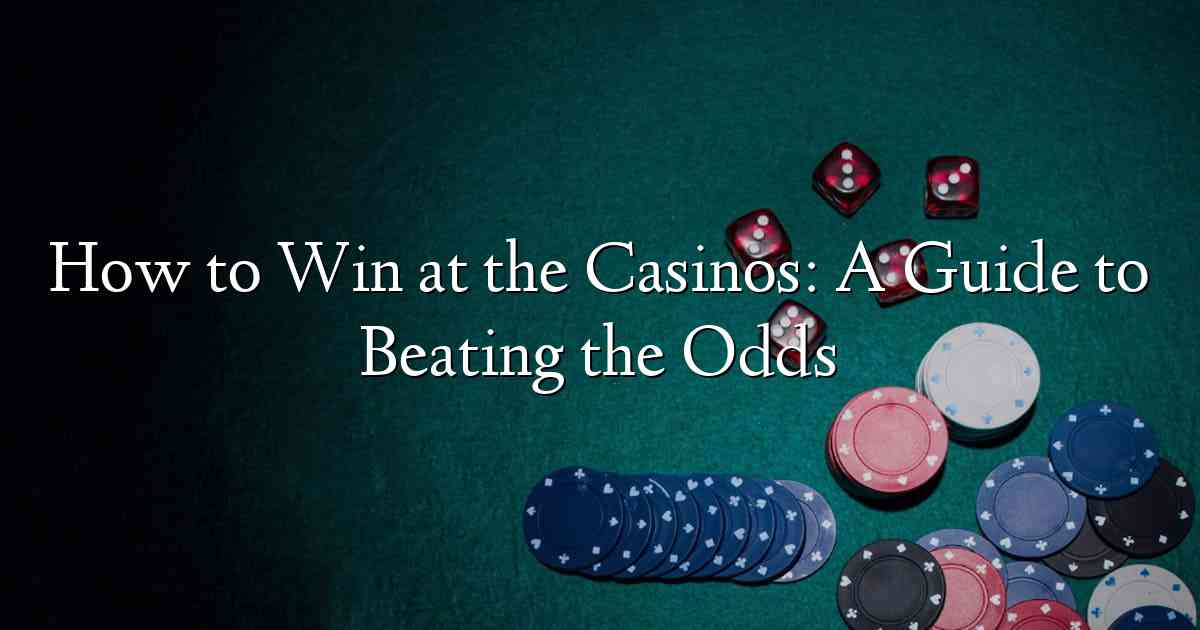 How to Win at the Casinos: A Guide to Beating the Odds