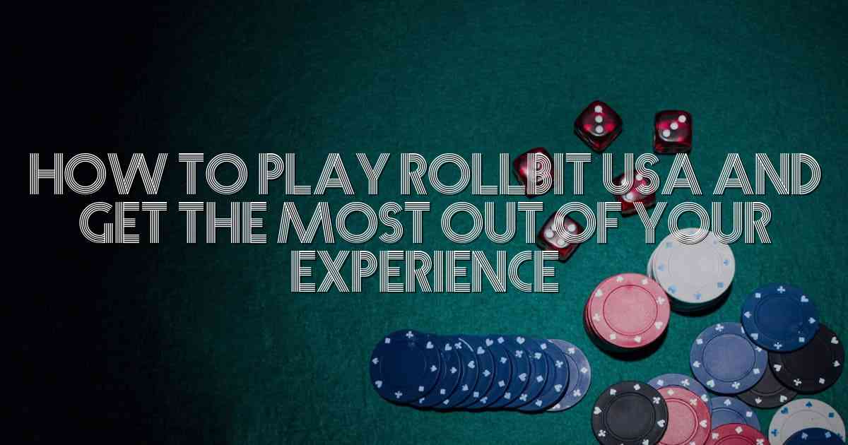 How to Play Rollbit USA and Get the Most Out of Your Experience