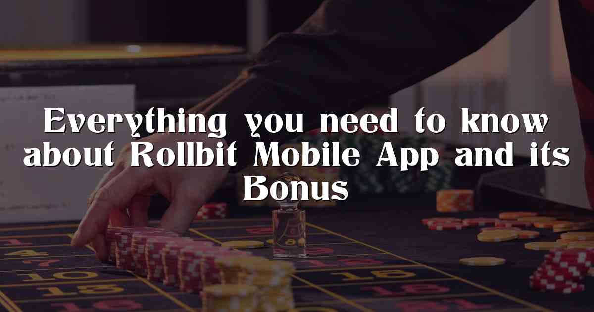 Everything you need to know about Rollbit Mobile App and its Bonus
