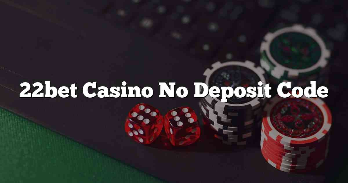 22bet Casino No Deposit Code