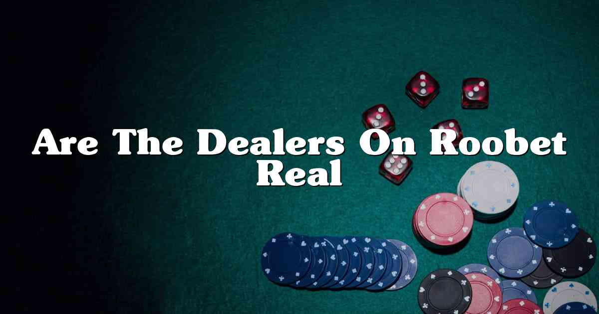 Are The Dealers On Roobet Real