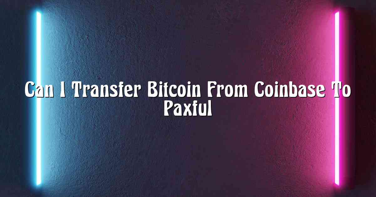 Can I Transfer Bitcoin From Coinbase To Paxful