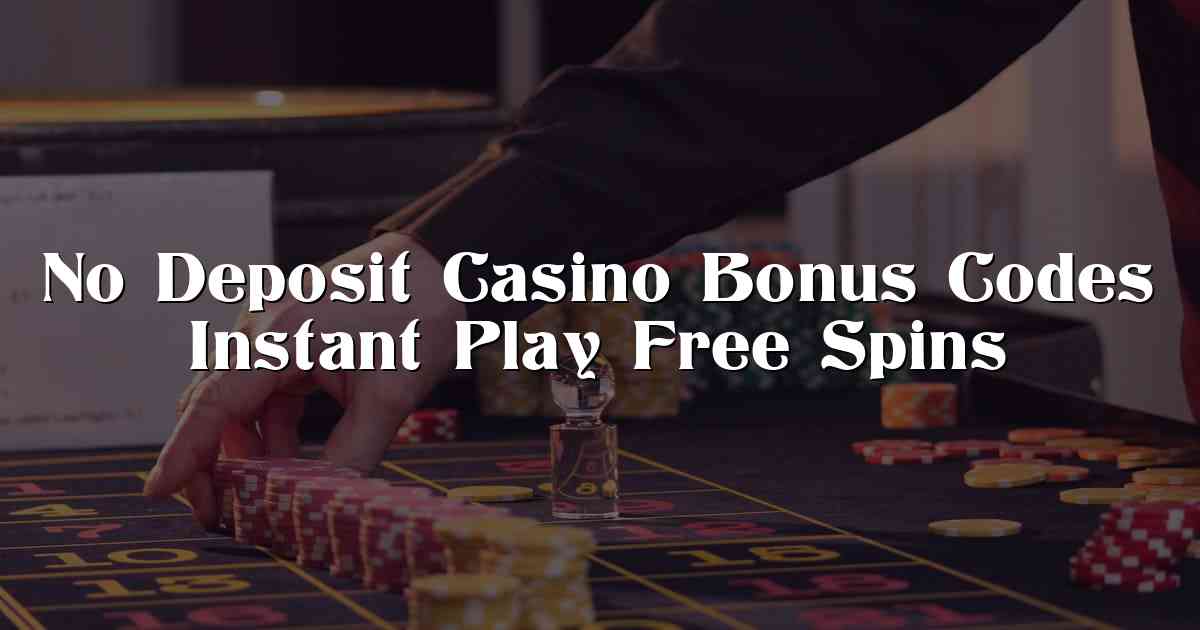 No Deposit Casino Bonus Codes Instant Play Free Spins